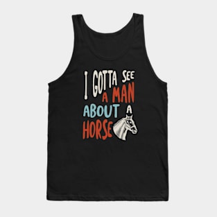 Horse Saying I Gotta See A Man About a Horse Tank Top